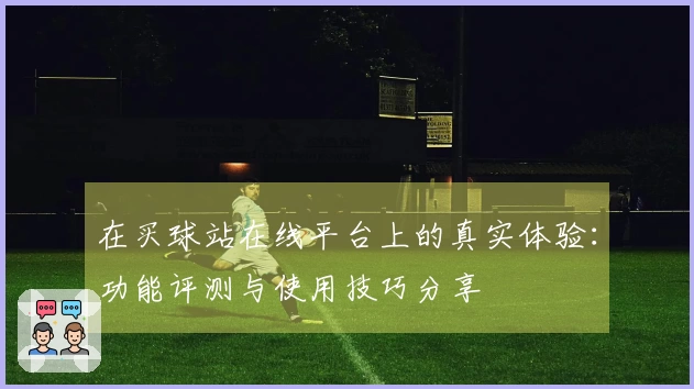 在买球站在线平台上的真实体验：功能评测与使用技巧分享