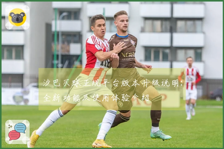 沙巴买球正规平台版本升级说明：全新功能及使用体验介绍