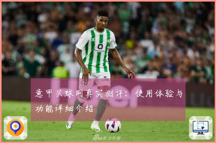 意甲买球网真实测评：使用体验与功能详细介绍