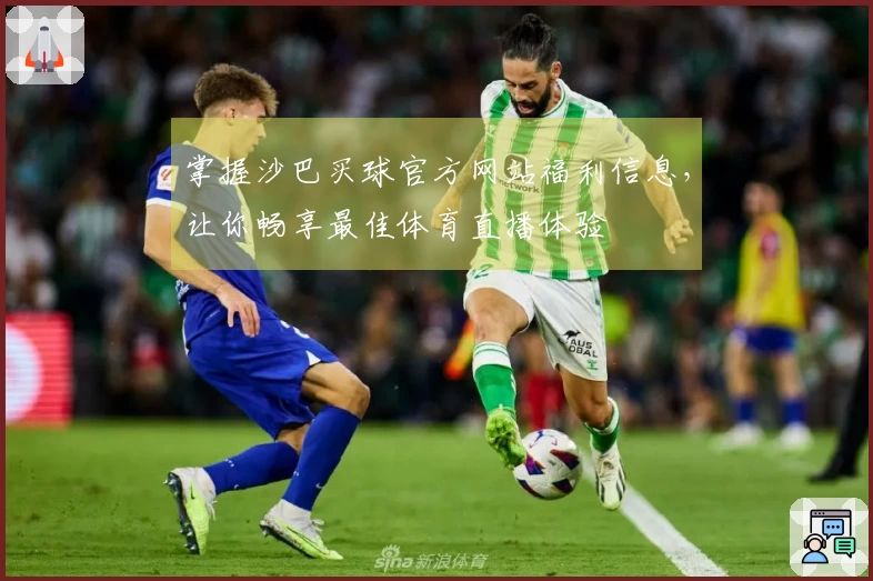 掌握沙巴买球官方网站福利信息，让你畅享最佳体育直播体验