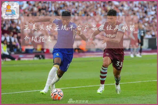 亚美买球正规平台产品定位及功能介绍指南