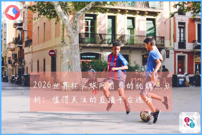2026世界杯买球网首页的优缺点分析：值得关注的直播平台选项