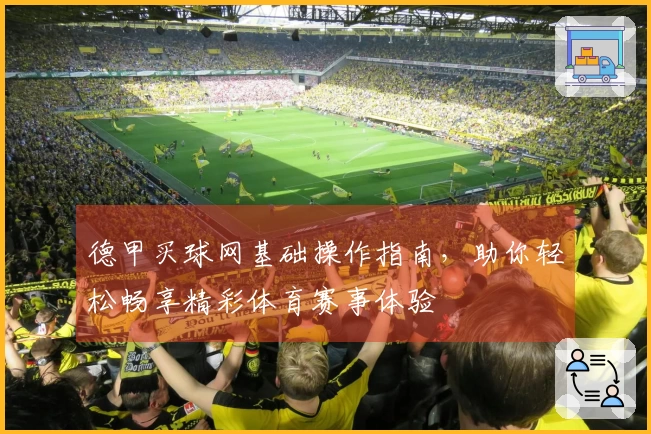 德甲买球网基础操作指南，助你轻松畅享精彩体育赛事体验