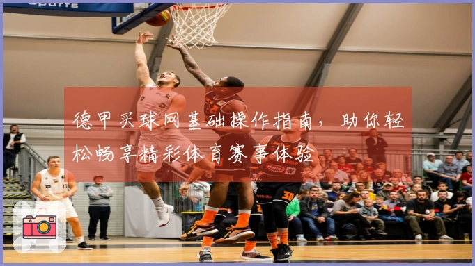 德甲买球网基础操作指南，助你轻松畅享精彩体育赛事体验