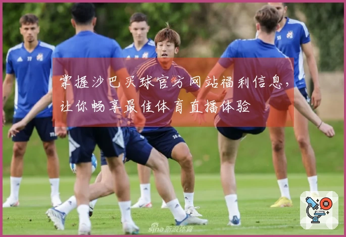 掌握沙巴买球官方网站福利信息，让你畅享最佳体育直播体验