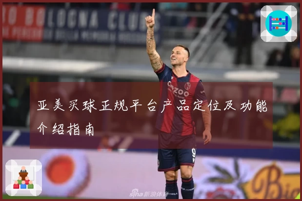 亚美买球正规平台产品定位及功能介绍指南