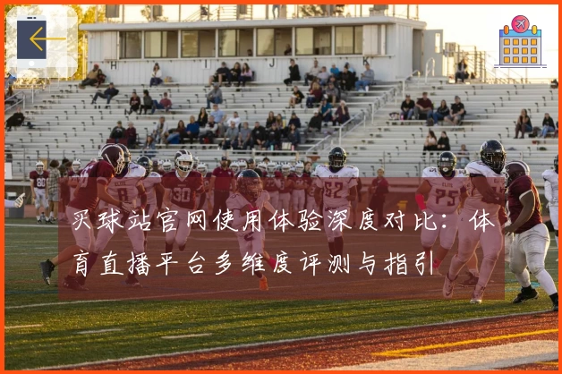 买球站官网使用体验深度对比：体育直播平台多维度评测与指引