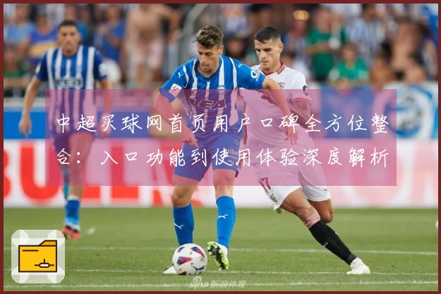 中超买球网首页用户口碑全方位整合:入口功能到使用体验深度解析