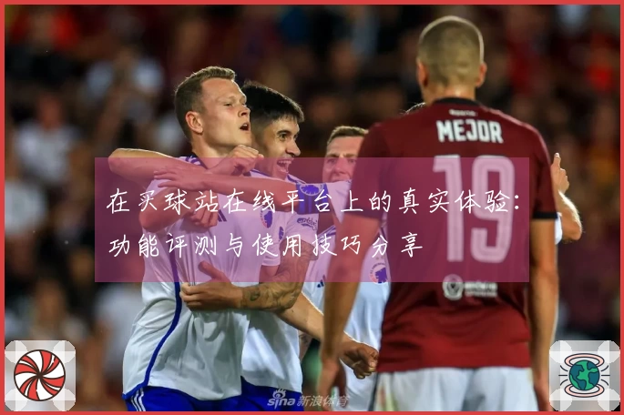 在买球站在线平台上的真实体验：功能评测与使用技巧分享